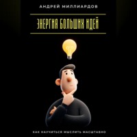 . Энергия больших идей. Как научиться мыслить масштабно