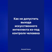Виталий Евгеньевич Пилкин. Как не допустить выхода искусственного интеллекта из-под контроля человека
