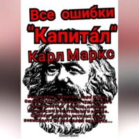 . Все ошибки «Капита́л» Карл Маркс. Ошибки, повлиявшие на судьбу всего человечества. Ошибки, влияние которых мы испытываем и сейчас. Ошибки, влияние которых будут испытывать на себе наши правнуки…