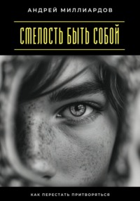 Смелость быть собой. Как перестать притворяться