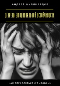 Секреты эмоциональной устойчивости. Как справляться с вызовами