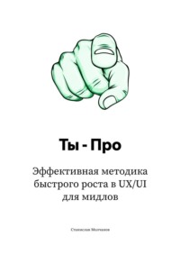 Ты – Про. Эффективная методика быстрого роста в UX/UI для мидлов
