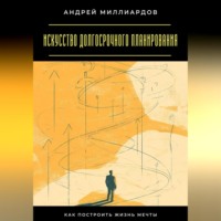 . Искусство долгосрочного планирования. Как построить жизнь мечты