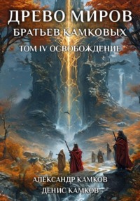 Древо миров братьев Камковых. Том 4. Освобождение
