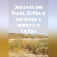. Заволжские были. Добрые рассказы и повесть о любви.