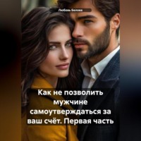 Любовь Сергеевна Белова. Как не позволить мужчине самоутверждаться за ваш счёт. Первая часть