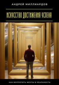 Искусство достижения успеха. Как воплотить мечты в реальность