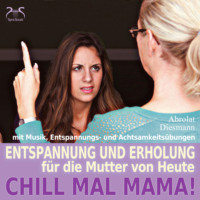 . Chill Mal Mama! Entspannung und Erholung f?r die Mutter von Heute - Entspannung, Achtsamkeits?bungen und entspannender Musik f?r Mutter und Kind (Ungek?rzt)