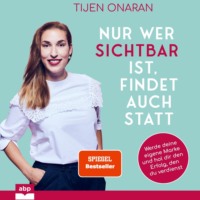 Tijen Onaran. Nur wer sichtbar ist, findet auch statt - Werde deine eigene Marke und hol dir den Erfolg, den du verdienst (Ungek?rzt)
