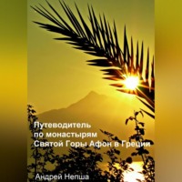 Андрей Алексеевич Непша. Путеводитель по монастырям Святой Горы Афон в Греции с фотографиями, адресами и телефонами монастырей