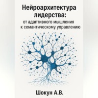 . Нейроархитектура лидерства: от адаптивного мышления к семантическому управлению