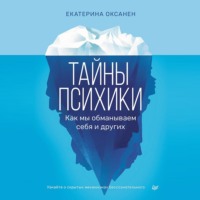Екатерина Оксанен. Тайны психики. Как мы обманываем себя и других.