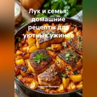 Романова Алексеевна Виктория. Лук и семья: домашние рецепты для уютных ужинов