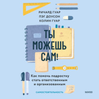 Пэг Доусон. Ты можешь сам! Как помочь подростку стать ответственным и организованным