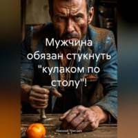 . Мужчина обязан стукнуть «кулаком по столу»!