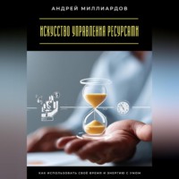 . Искусство управления ресурсами. Как использовать своё время и энергию с умом