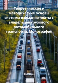 Теоретические и методические основы системы взимания платы с владельцев грузового автомобильного транспорта. Монография