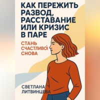 Светлана Литвинцева. Как пережить развод, расставание или кризис в паре. Стань счастливой снова.