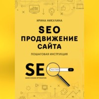 Ирина Никулина. SEO продвижение сайта. Пошаговая инструкция