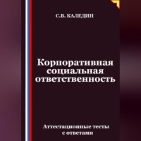 Сергей Каледин. Корпоративная социальная ответственность. Аттестационные тесты с ответами