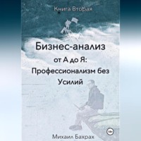 Михаил Бахрах. Бизнес-анализ от а до я: профессионализм без усилий