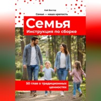 . Семья. Инструкция по сборке. 50 глав о традиционных ценностях. Любовь. Уважение. Брак. Свадьба. Дети.