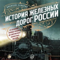 Алексей Суворов. История железных дорог России. От создания паровых машин до современных скоростных поездов
