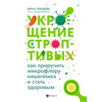 Ольга Лебедева. Укрощение строптивых: как приручить микрофлору кишечника и стать здоровым
