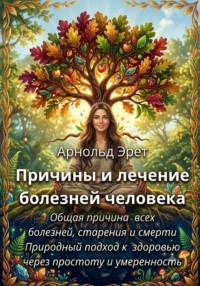 Причины и лечение болезней человека Общая причина всех болезней, старения и смерти Природный подход к здоровью через простоту и умеренность