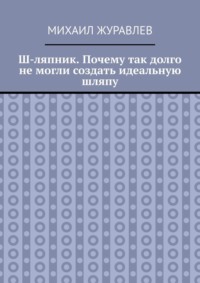 Ш-ляпник. Почему так долго не могли создать идеальную шляпу