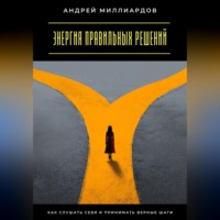 . Энергия правильных решений. Как слушать себя и принимать верные шаги