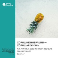 . Хорошие вибрации – хорошая жизнь. Как любовь к себе помогает раскрыть ваш потенциал. Векс Кинг. Саммари