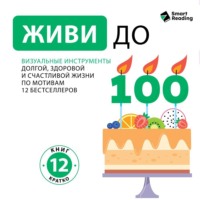 . Живи до ста! Визуальные инструменты долгой, здоровой и счастливой жизни. По мотивам 12 бестселлеров. Аудиоверсия