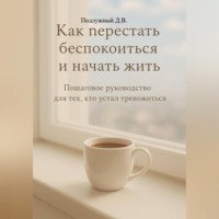 . Как перестать беспокоиться и начать жить. Пошаговое руководство для тех, кто устал тревожиться.