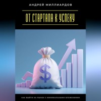 . От стартапа к успеху. Как выйти на рынок с минимальными вложениями