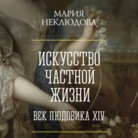 Мария Неклюдова. Искусство частной жизни. Век Людовика XIV