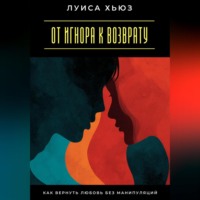 . От игнора к возврату. Как вернуть любовь без манипуляций