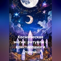 . Космическая магия: ритуалы с кристаллами и луной