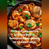 Романова Алексеевна Виктория. Пять ингредиентов для комфорта: быстрые идеи ужина на каждый день