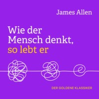 James Allen. Wie der Mensch denkt, so lebt er (Ungek?rzt)
