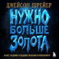 Джейсон Шрейер. Нужно больше золота. Взлет, падение и будущее Blizzard Entertainment