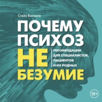 Стейн Ванхеле. Почему психоз не безумие. Рекомендации для специалистов, пациентов и их родных