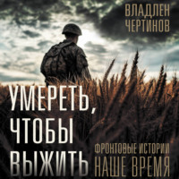 Владлен Чертинов. Умереть, чтобы выжить. Фронтовые истории, наше время