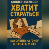 Сондер Абельсон. Хватит стараться. Как забить на гонку и начать жить