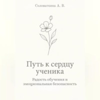 Алёна Владимировна Соломаткина. Путь к сердцу ученика. Радость обучения и эмоциональная безопасность.
