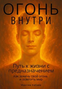 Огонь внутри: Путь к жизни с предназначением