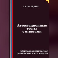Сергей Каледин. Аттестационные тесты с ответами. Макроэкономическое равновесие и его модели
