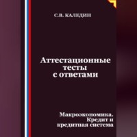 Сергей Каледин. Аттестационные тесты с ответами. Макроэкономика. Кредит и кредитная система