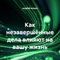 . Как незавершённые дела влияют на вашу жизнь