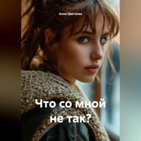 Алла Цветкова. Что со мной не так?